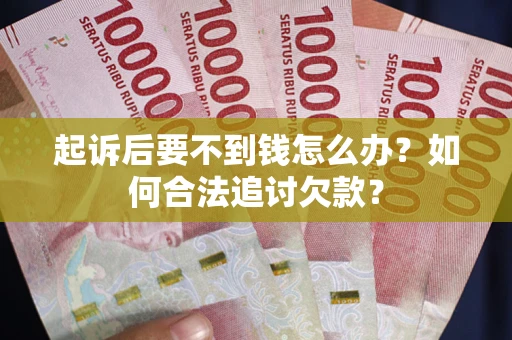 北京起诉后要不到钱怎么办？如何合法追讨欠款？
