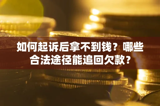 北京如何起诉后拿不到钱？哪些合法途径能追回欠款？