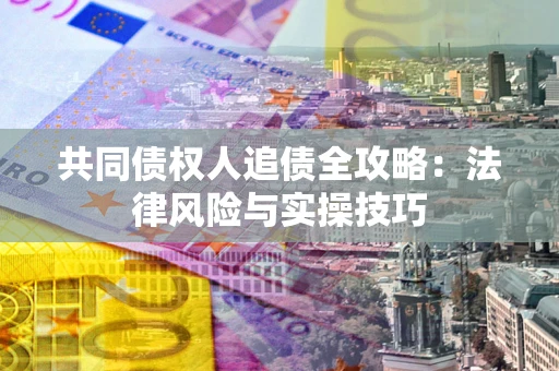 北京共同债权人追债全攻略：法律风险与实操技巧