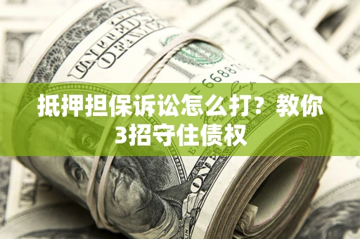 北京抵押担保诉讼怎么打？教你3招守住债权