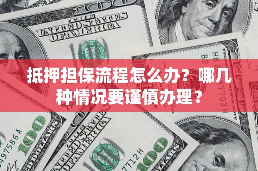 北京抵押担保流程怎么办？哪几种情况要谨慎办理？