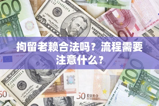 北京拘留老赖合法吗？流程需要注意什么？