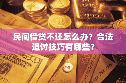 北京民间借贷不还怎么办？合法追讨技巧有哪些？