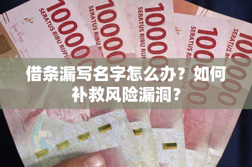 北京借条漏写名字怎么办？如何补救风险漏洞？