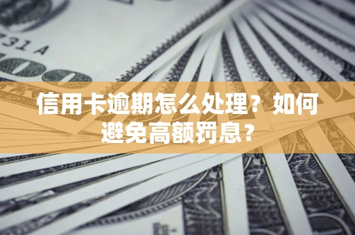 北京信用卡逾期怎么处理？如何避免高额罚息？