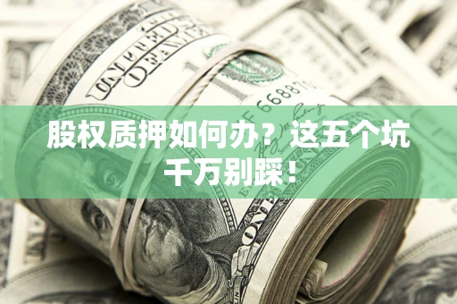北京股权质押如何办？这五个坑千万别踩！