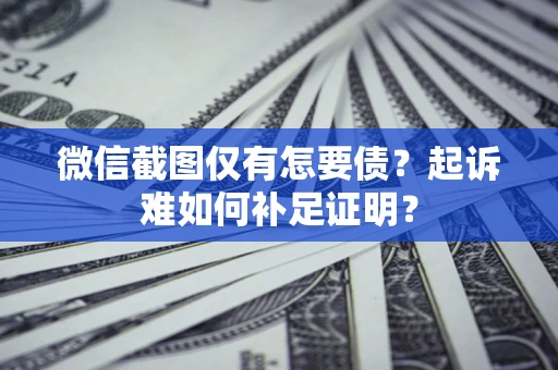 北京微信截图仅有怎要债？起诉难如何补足证明？