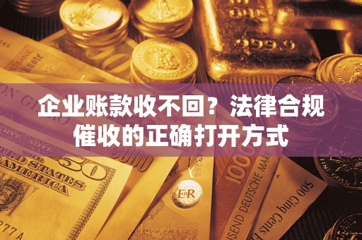 北京企业账款收不回？法律合规催收的正确打开方式
