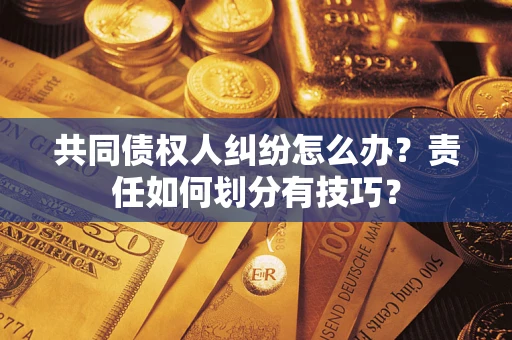 北京共同债权人纠纷怎么办？责任如何划分有技巧？
