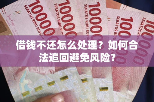 北京借钱不还怎么处理？如何合法追回避免风险？
