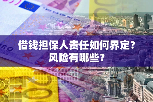 北京借钱担保人责任如何界定?风险有哪些? 北京借钱担保人责任如何界定?风险有哪些?