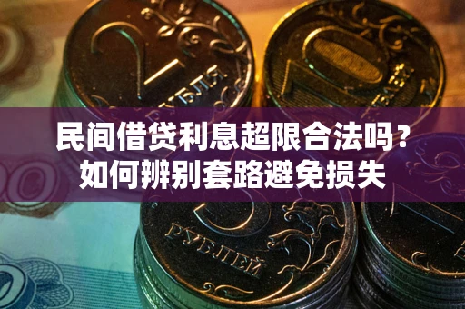北京民间借贷利息超限合法吗？如何辨别套路避免损失