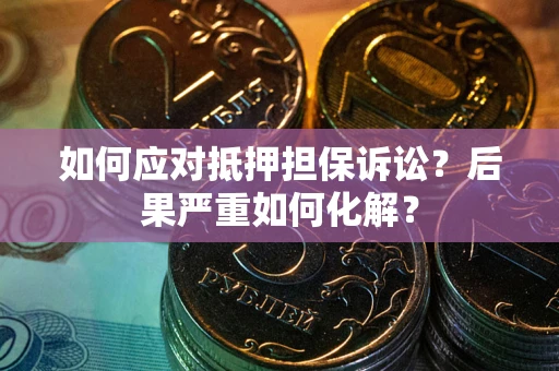 北京如何应对抵押担保诉讼？后果严重如何化解？