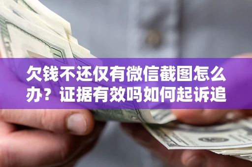 北京欠钱不还仅有微信截图怎么办？证据有效吗如何起诉追回欠款？