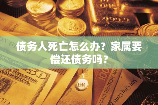 北京债务人死亡怎么办？家属要偿还债务吗？