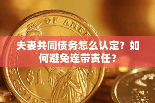 北京夫妻共同债务怎么认定？如何避免连带责任？