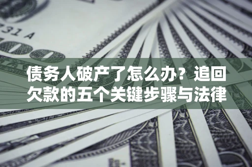 北京债务人破产了怎么办？追回欠款的五个关键步骤与法律策略
