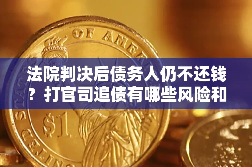 北京法院判决后债务人仍不还钱？打官司追债有哪些风险和技巧？