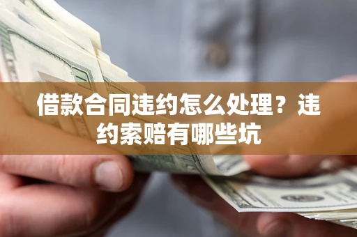北京借款合同违约怎么处理？违约索赔有哪些坑