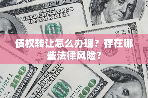 北京债权转让怎么办理？存在哪些法律风险？