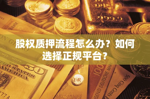 北京股权质押流程怎么办？如何选择正规平台？