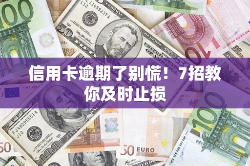 北京信用卡逾期了别慌！7招教你及时止损