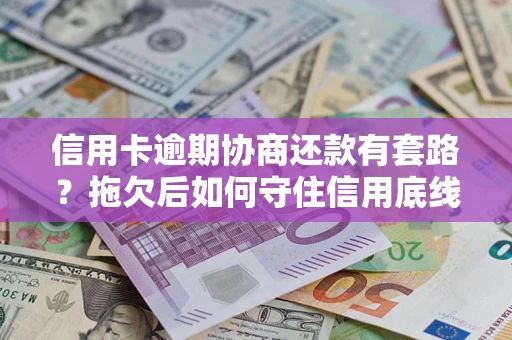北京信用卡逾期协商还款有套路？拖欠后如何守住信用底线？