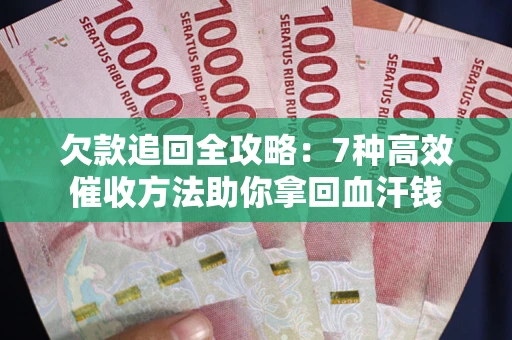 北京欠款追回全攻略：7种高效催收方法助你拿回血汗钱