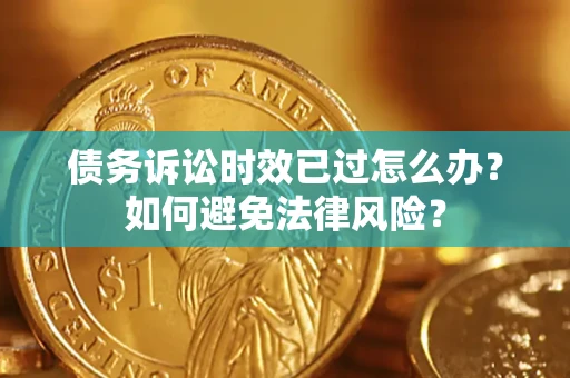 北京债务诉讼时效已过怎么办？如何避免法律风险？