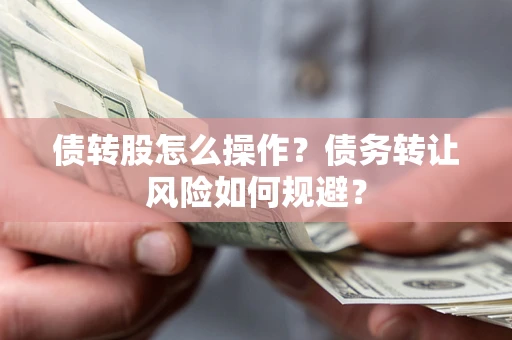 北京债转股怎么操作？债务转让风险如何规避？