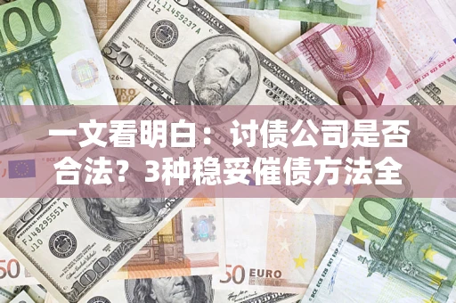 北京一文看明白：讨债公司是否合法？3种稳妥催债方法全解析