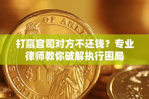 北京打赢官司对方不还钱？专业律师教你破解执行困局