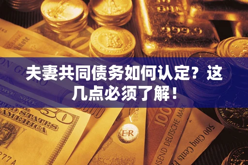 北京夫妻共同债务如何认定？这几点必须了解！
