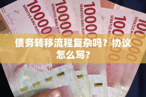 北京债务转移流程复杂吗？协议怎么写？