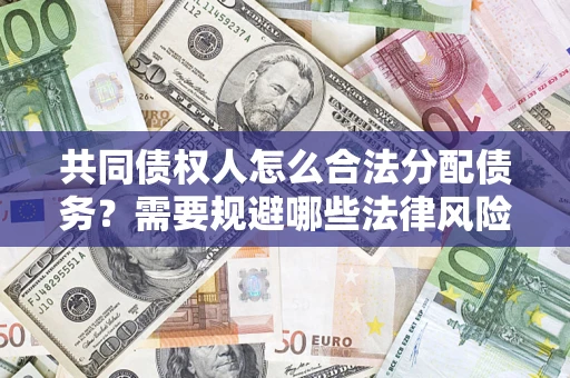 北京共同债权人怎么合法分配债务？需要规避哪些法律风险？