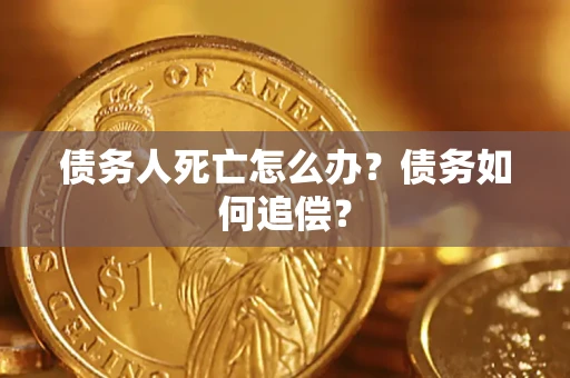 北京债务人死亡怎么办？债务如何追偿？