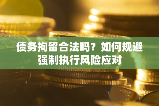 北京债务拘留合法吗？如何规避强制执行风险应对