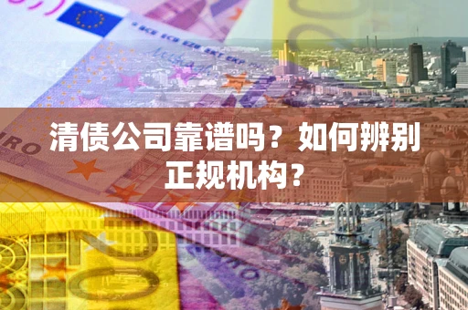 北京清债公司靠谱吗？如何辨别正规机构？