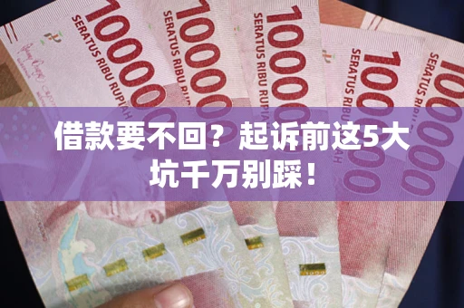 北京借款要不回？起诉前这5大坑千万别踩！