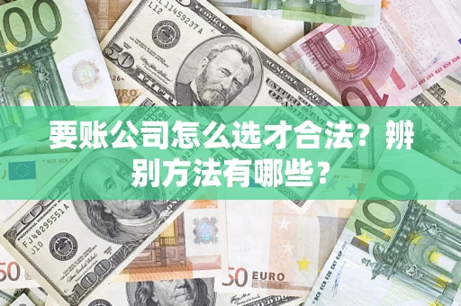 北京要账公司怎么选才合法？辨别方法有哪些？