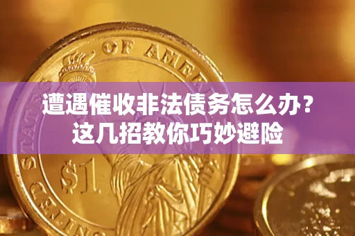北京遭遇催收非法债务怎么办？这几招教你巧妙避险