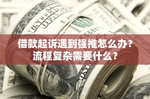 北京借款起诉遇到强推怎么办？流程复杂需要什么？