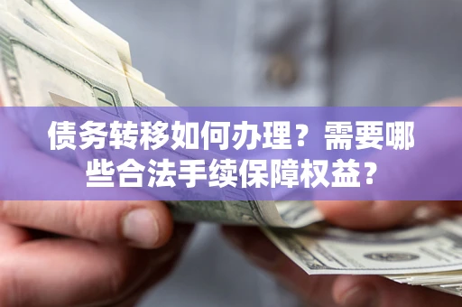 北京债务转移如何办理？需要哪些合法手续保障权益？