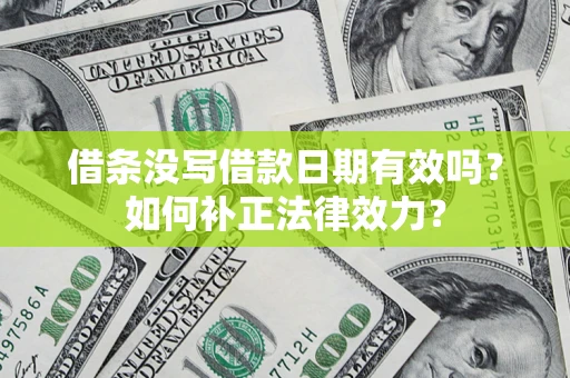 北京借条没写借款日期有效吗？如何补正法律效力？