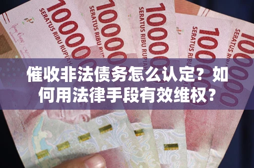 北京催收非法债务怎么认定？如何用法律手段有效维权？
