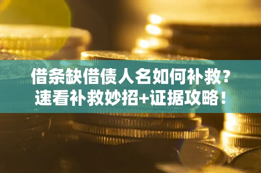 北京借条缺借债人名如何补救？速看补救妙招+证据攻略！
