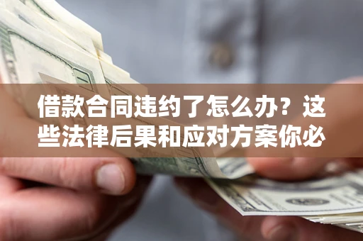 北京借款合同违约了怎么办？这些法律后果和应对方案你必须知道