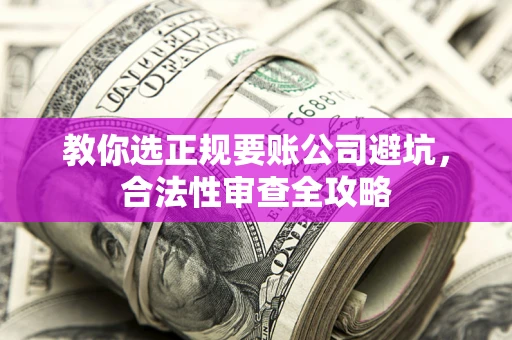 北京教你选正规要账公司避坑，合法性审查全攻略