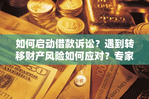北京如何启动借款诉讼？遇到转移财产风险如何应对？专家解局支招
