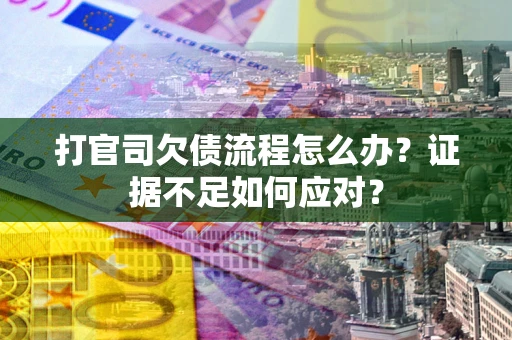 北京打官司欠债流程怎么办？证据不足如何应对？